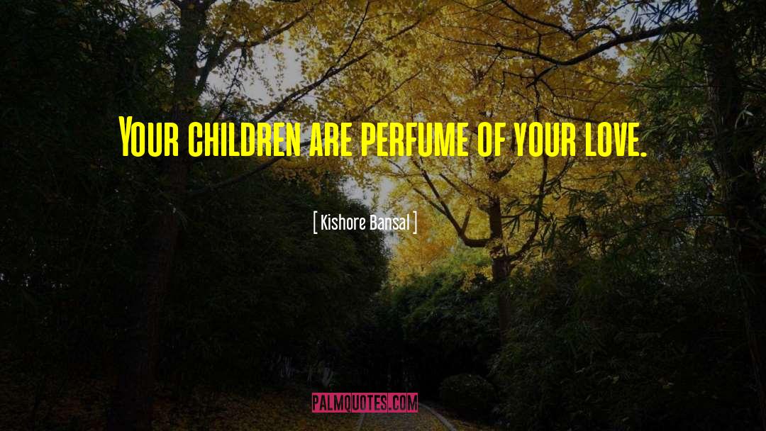 Kishore Bansal Quotes: Your children are perfume of