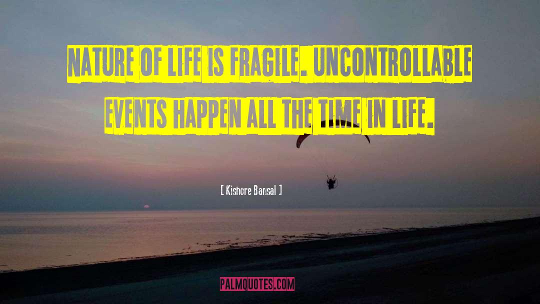 Kishore Bansal Quotes: Nature of life is fragile.