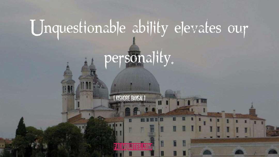 Kishore Bansal Quotes: Unquestionable ability elevates our personality.