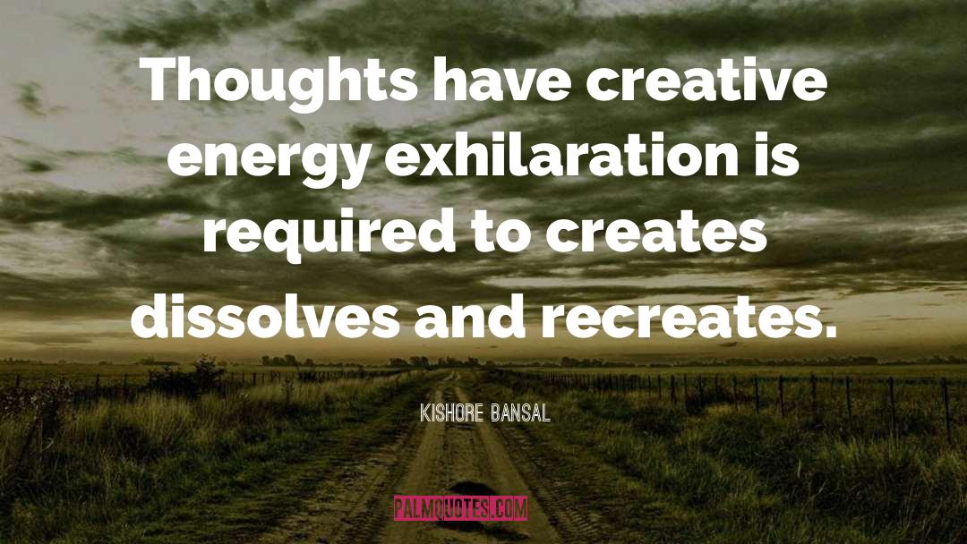 Kishore Bansal Quotes: Thoughts have creative energy exhilaration