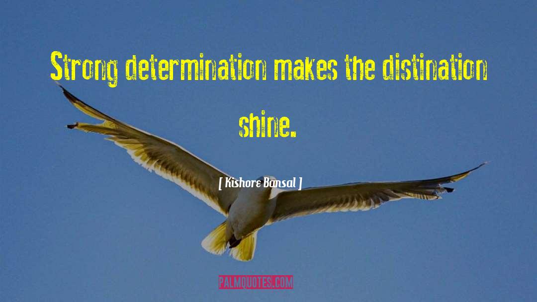Kishore Bansal Quotes: Strong determination makes the distination