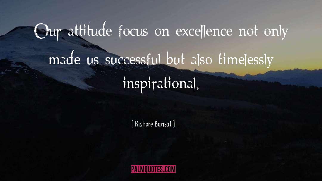 Kishore Bansal Quotes: Our attitude focus on excellence