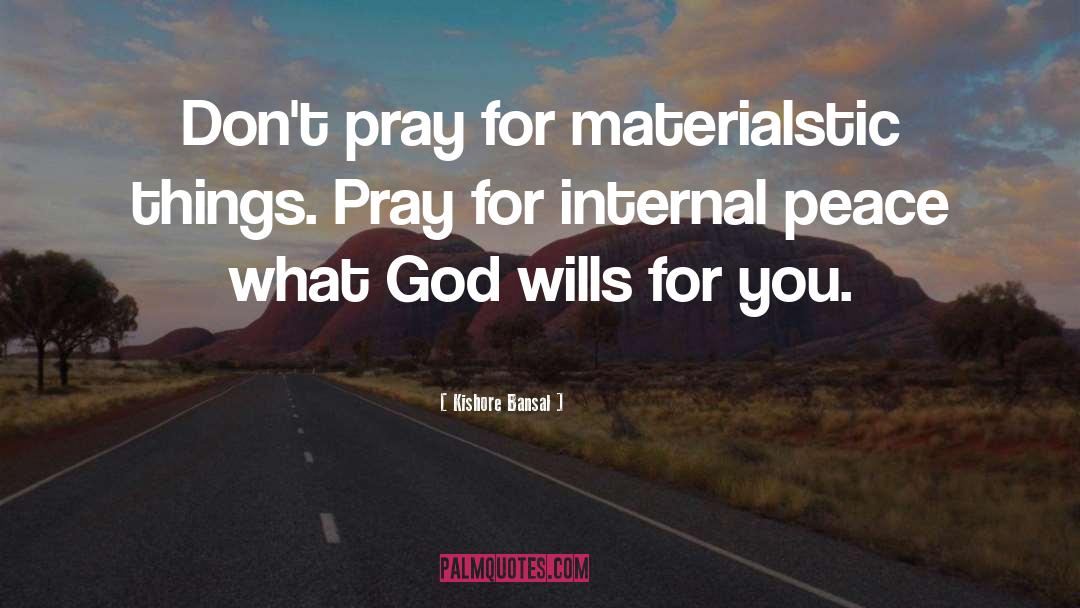 Kishore Bansal Quotes: Don't pray for materialstic things.