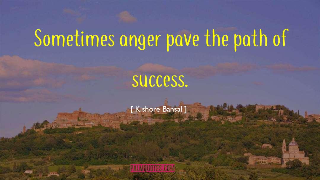 Kishore Bansal Quotes: Sometimes anger pave the path