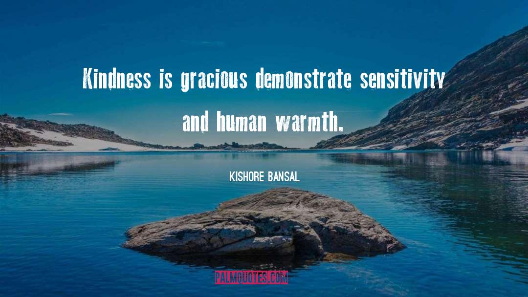 Kishore Bansal Quotes: Kindness is gracious demonstrate sensitivity