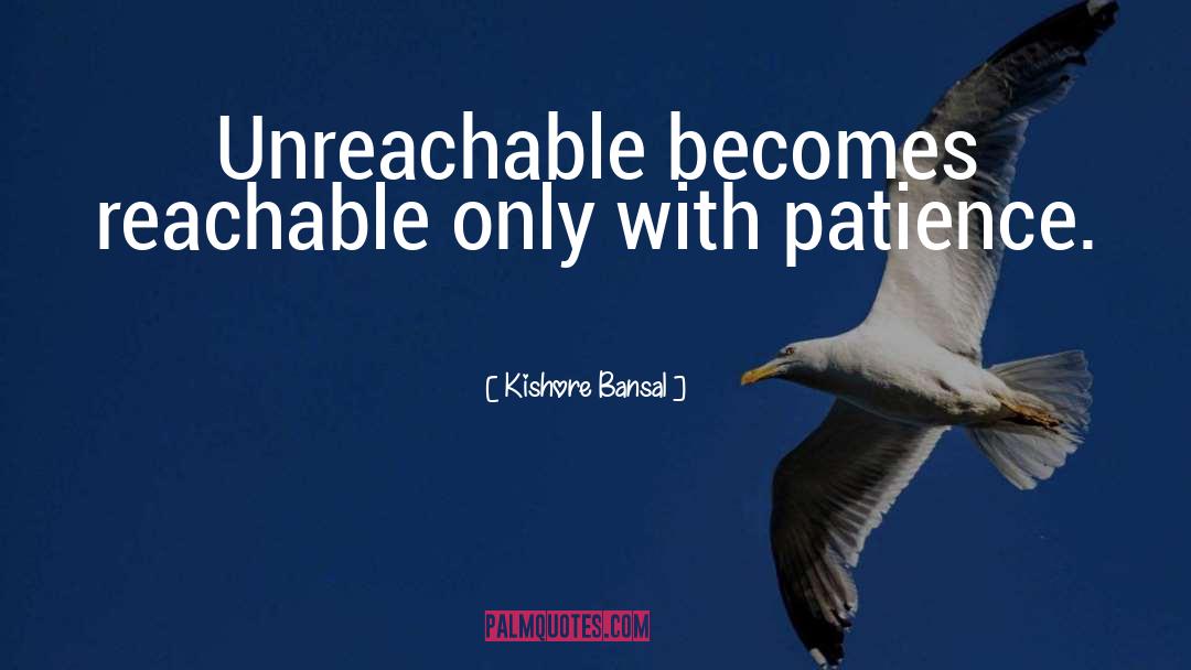 Kishore Bansal Quotes: Unreachable becomes reachable only with
