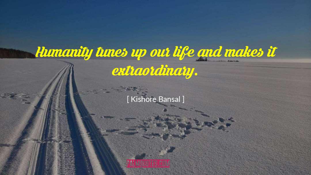 Kishore Bansal Quotes: Humanity tunes up our life