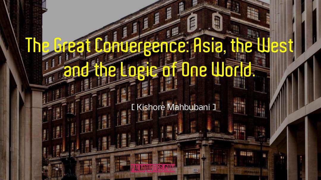 Kishore Mahbubani Quotes: The Great Convergence: Asia, the