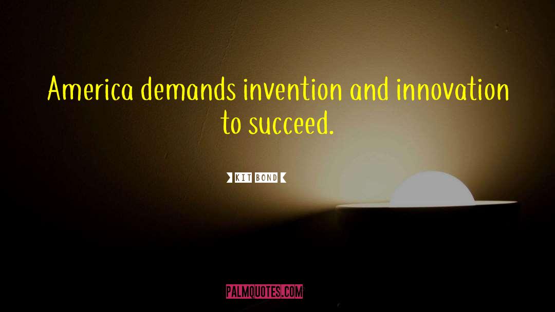 Kit Bond Quotes: America demands invention and innovation