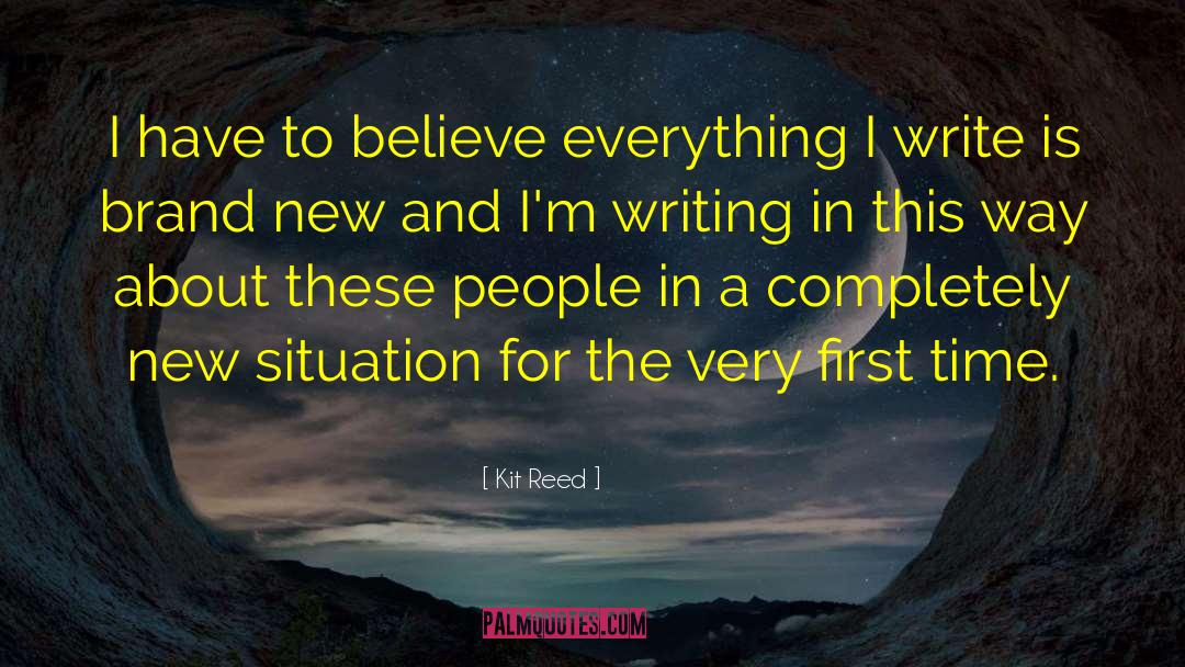 Kit Reed Quotes: I have to believe everything