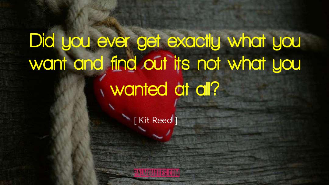 Kit Reed Quotes: Did you ever get exactly