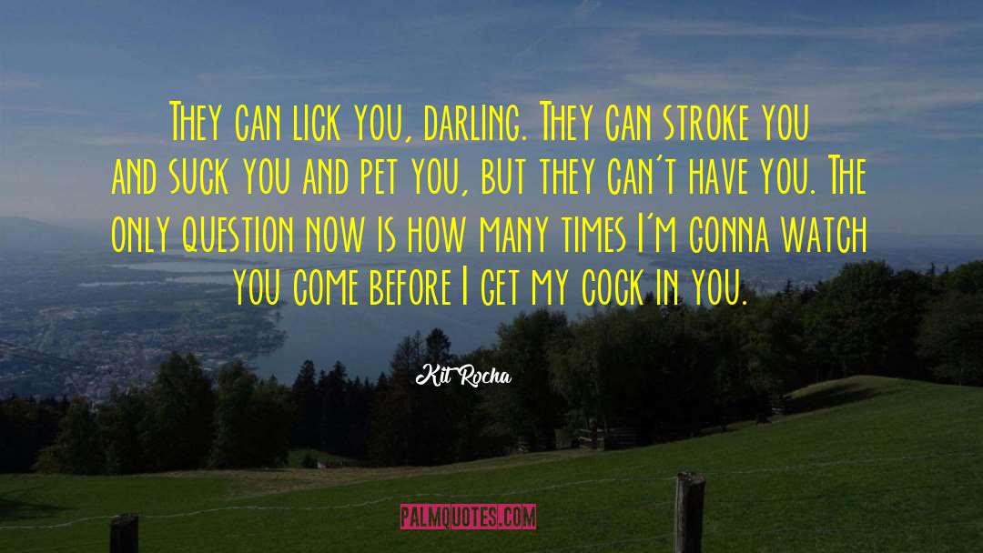 Kit Rocha Quotes: They can lick you, darling.