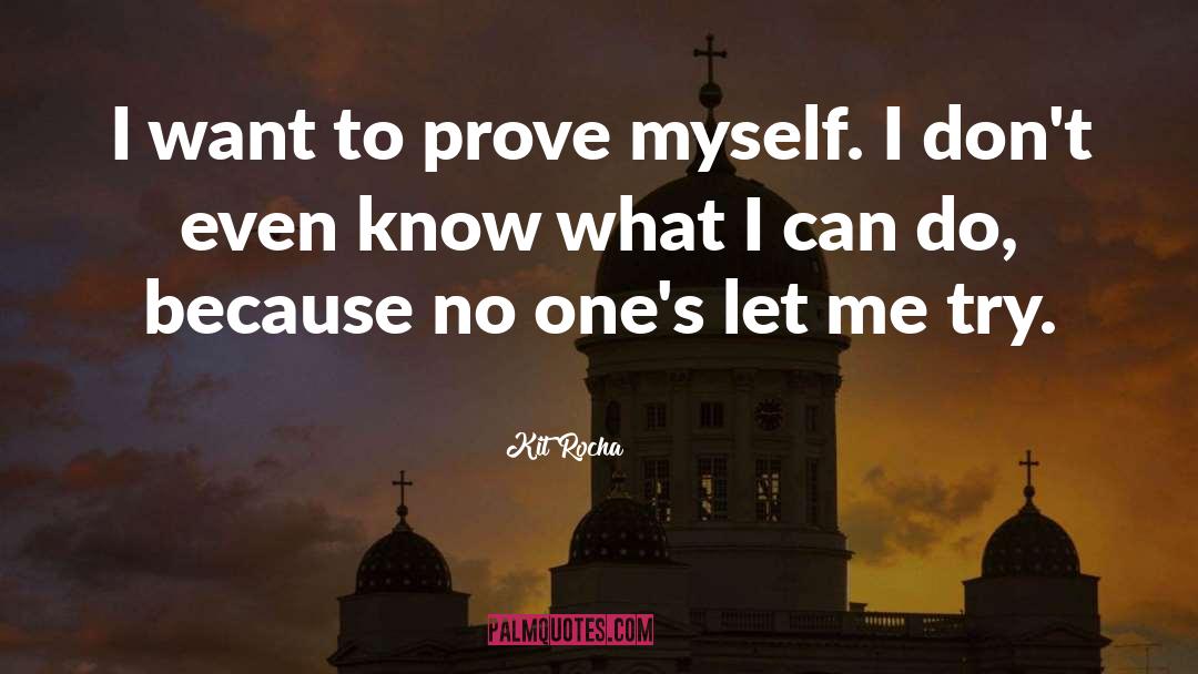 Kit Rocha Quotes: I want to prove myself.