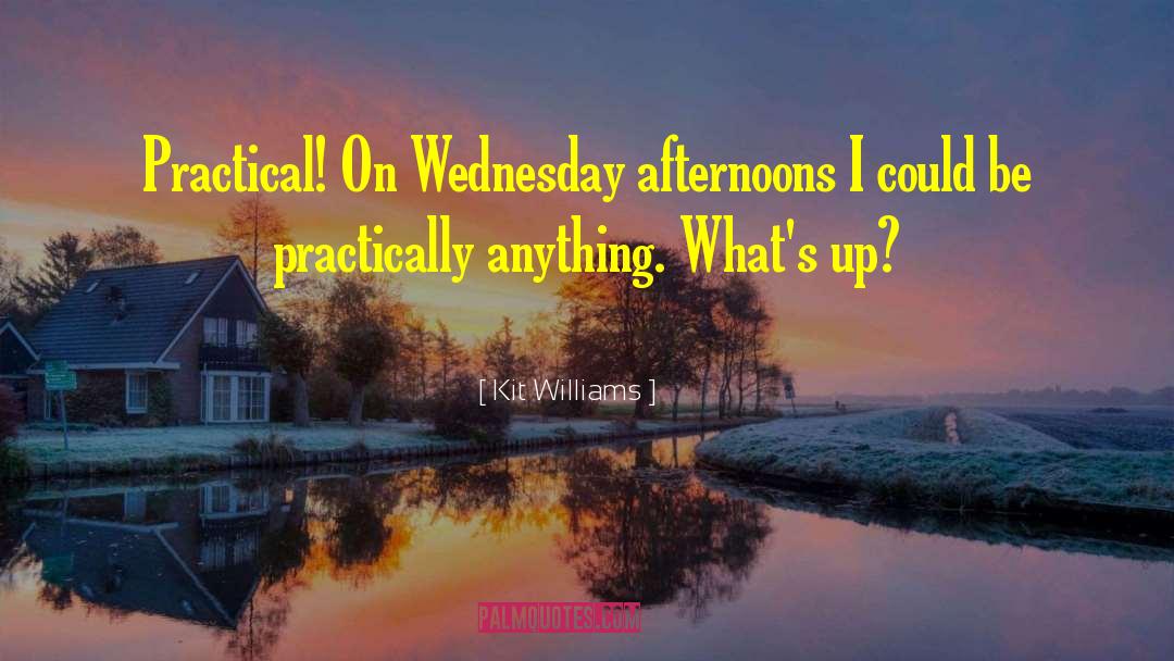 Kit Williams Quotes: Practical! On Wednesday afternoons I