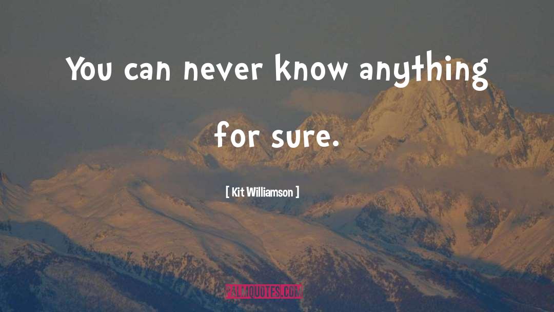 Kit Williamson Quotes: You can never know anything
