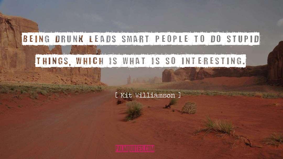 Kit Williamson Quotes: Being drunk leads smart people