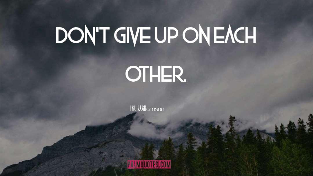 Kit Williamson Quotes: Don't give up on each