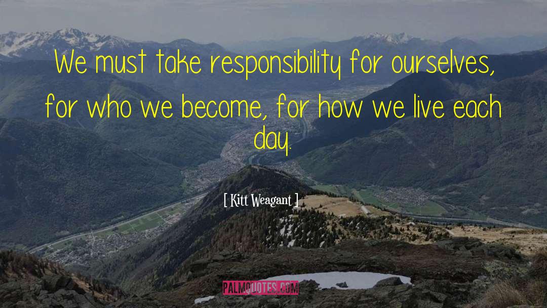 Kitt Weagant Quotes: We must take responsibility for