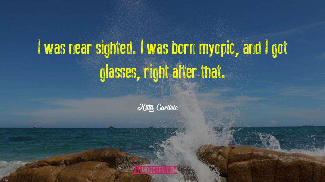 Kitty Carlisle Quotes: I was near sighted. I