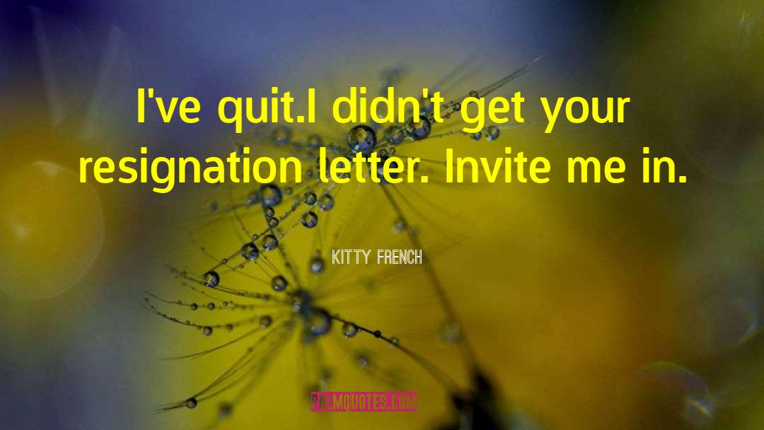 Kitty French Quotes: I've quit.<br>I didn't get your