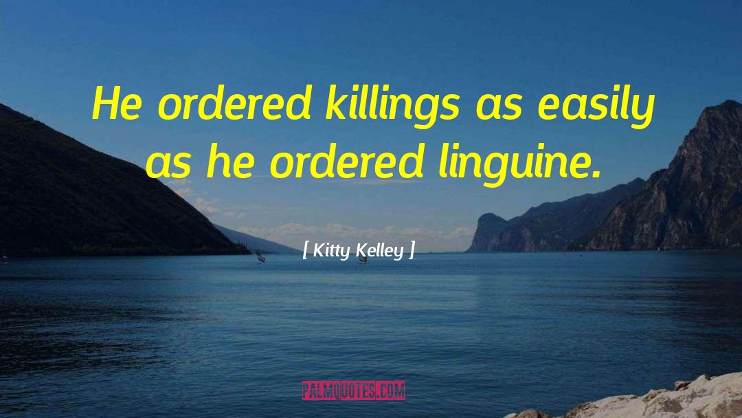 Kitty Kelley Quotes: He ordered killings as easily