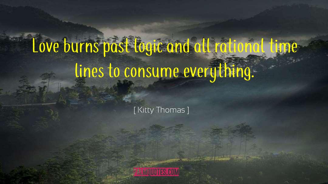 Kitty Thomas Quotes: Love burns past logic and