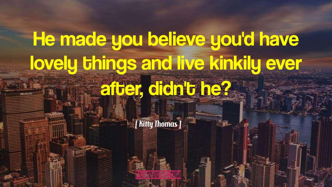 Kitty Thomas Quotes: He made you believe you'd