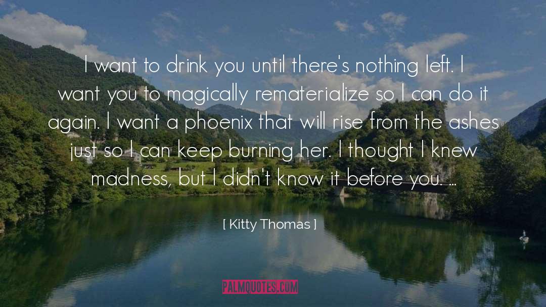 Kitty Thomas Quotes: I want to drink you