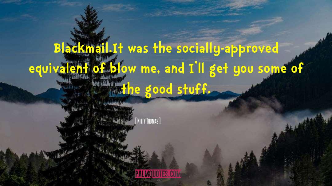 Kitty Thomas Quotes: Blackmail.<br>It was the socially-approved equivalent