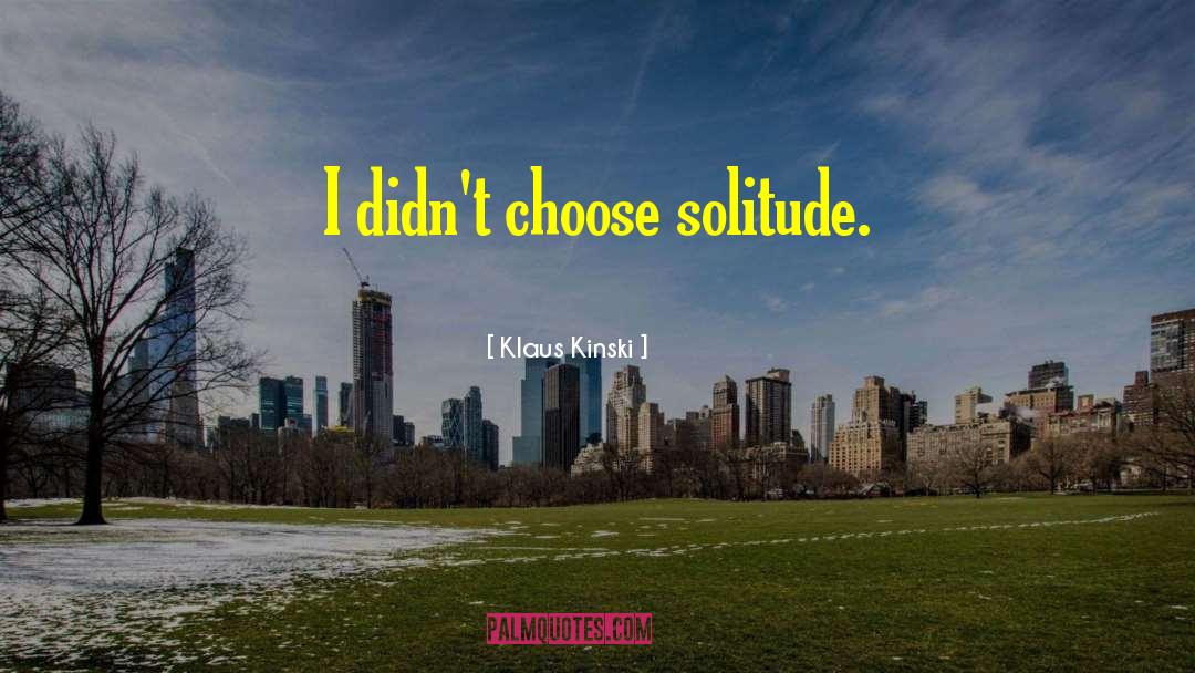 Klaus Kinski Quotes: I didn't choose solitude.