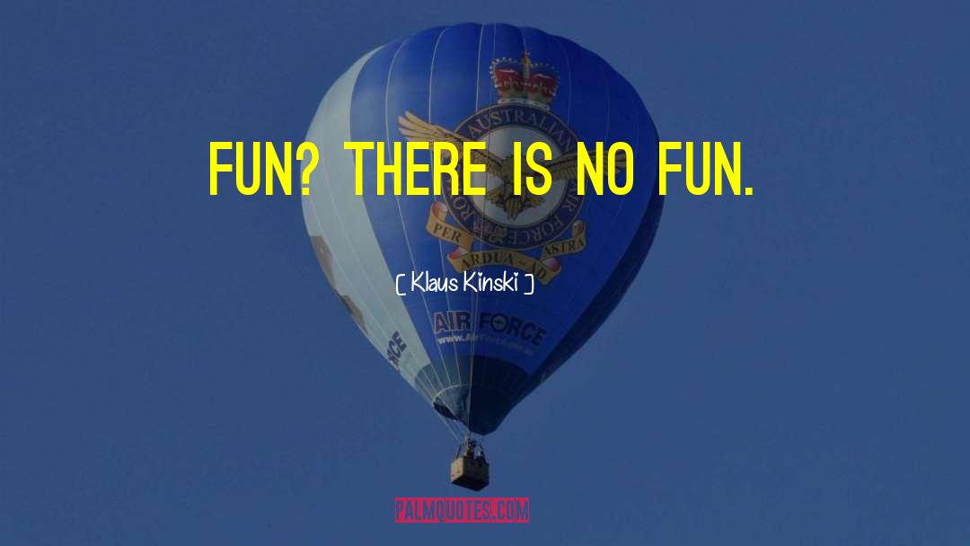 Klaus Kinski Quotes: Fun? There is no fun.