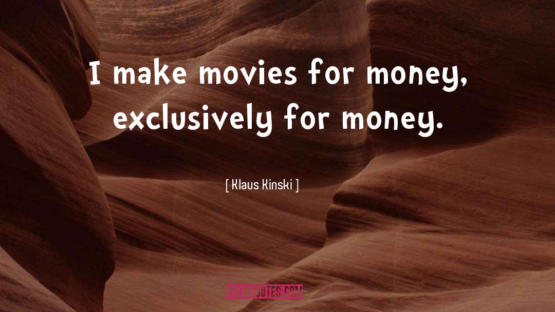 Klaus Kinski Quotes: I make movies for money,