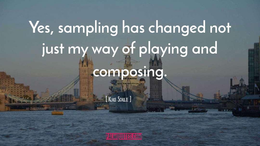 Klaus Schulze Quotes: Yes, sampling has changed not