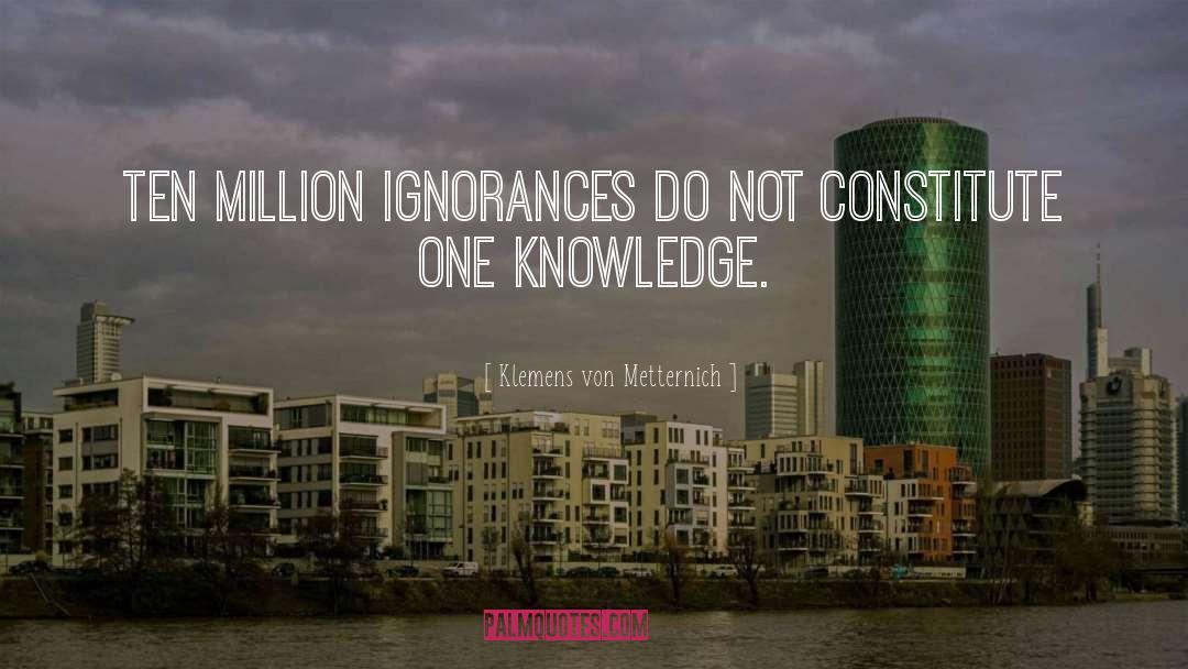 Klemens Von Metternich Quotes: Ten million ignorances do not