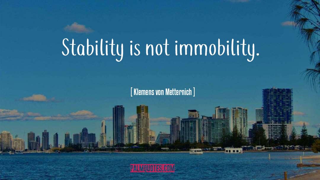 Klemens Von Metternich Quotes: Stability is not immobility.