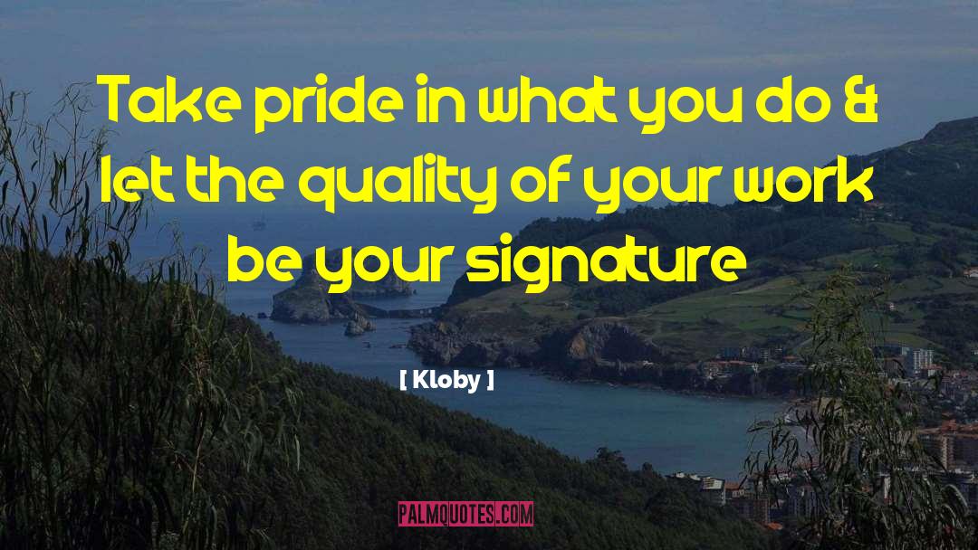 Kloby Quotes: Take pride in what you