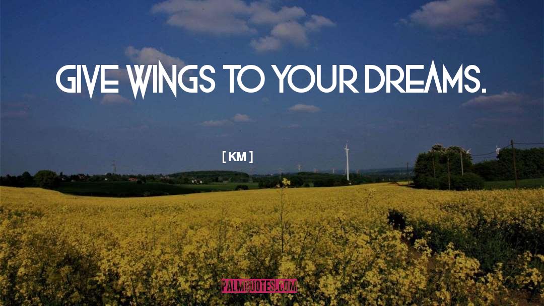 KM Quotes: Give wings to your dreams.