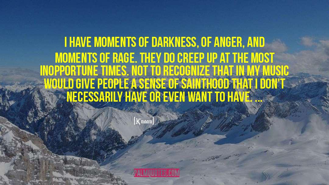 K'naan Quotes: I have moments of darkness,