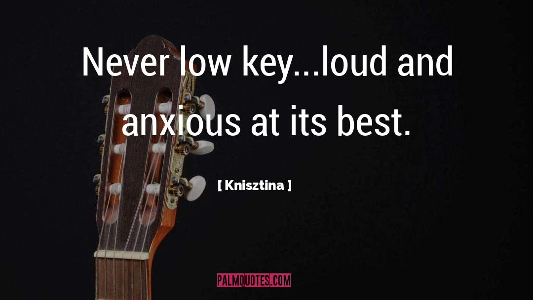 Knisztina Quotes: Never low key...loud and anxious