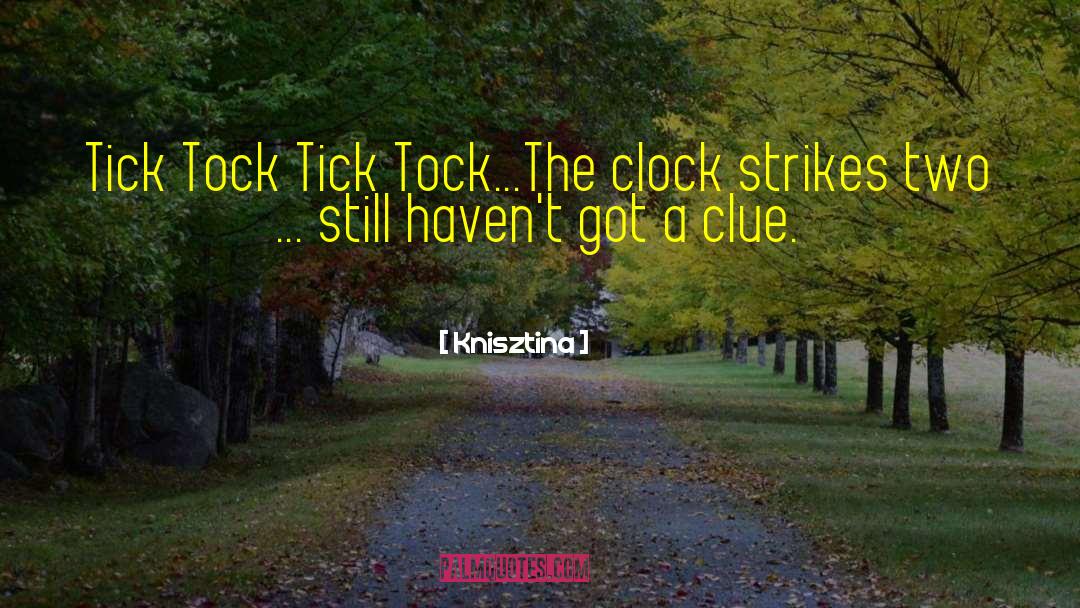 Knisztina Quotes: Tick Tock Tick Tock...The clock