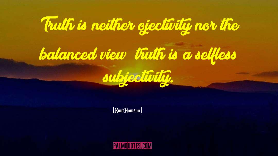 Knut Hamsun Quotes: Truth is neither ojectivity nor
