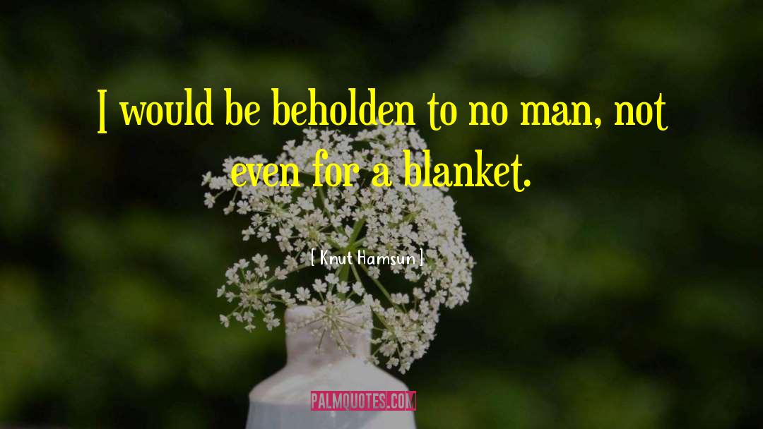 Knut Hamsun Quotes: I would be beholden to