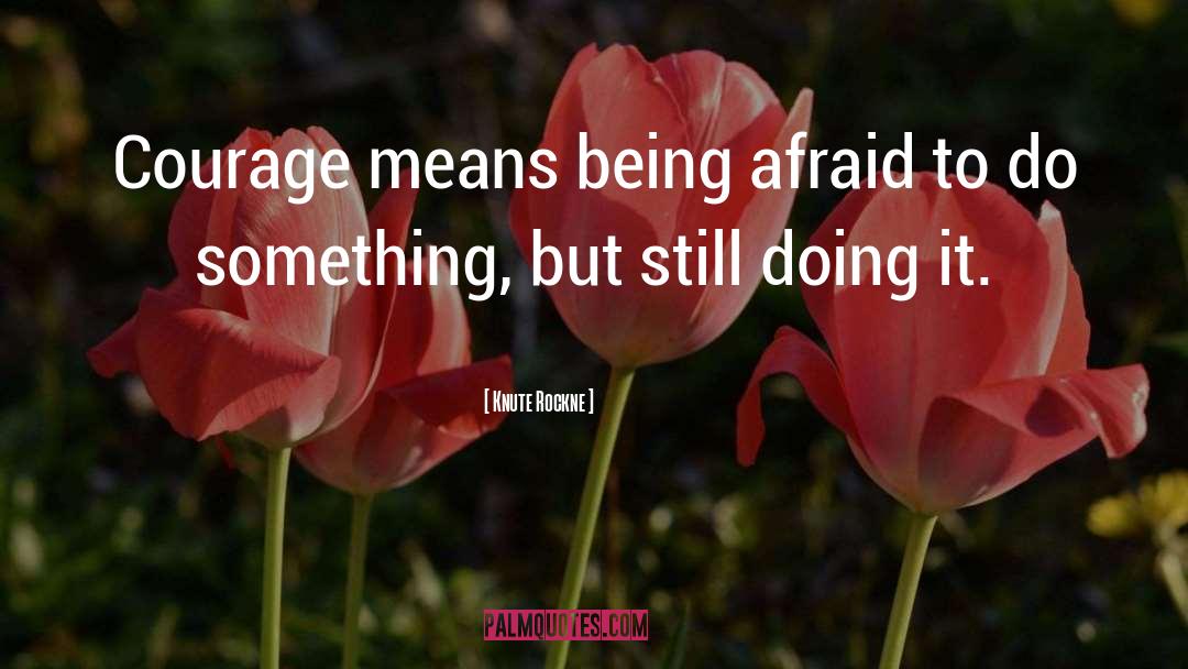 Knute Rockne Quotes: Courage means being afraid to
