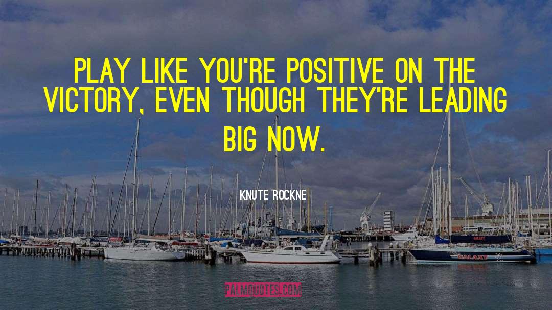 Knute Rockne Quotes: Play like you're positive on