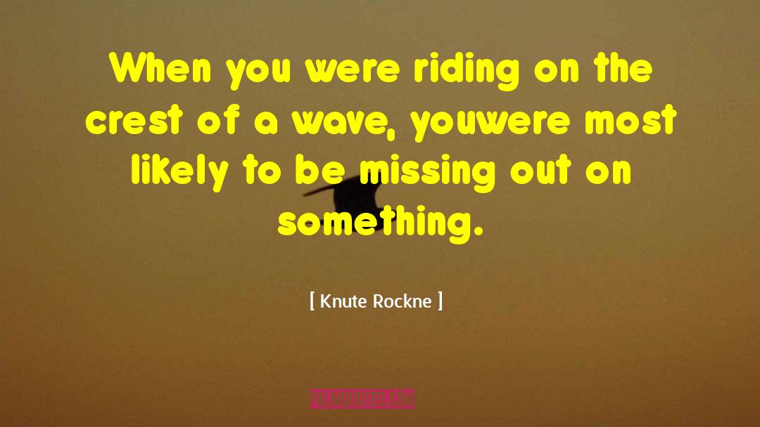 Knute Rockne Quotes: When you were riding on