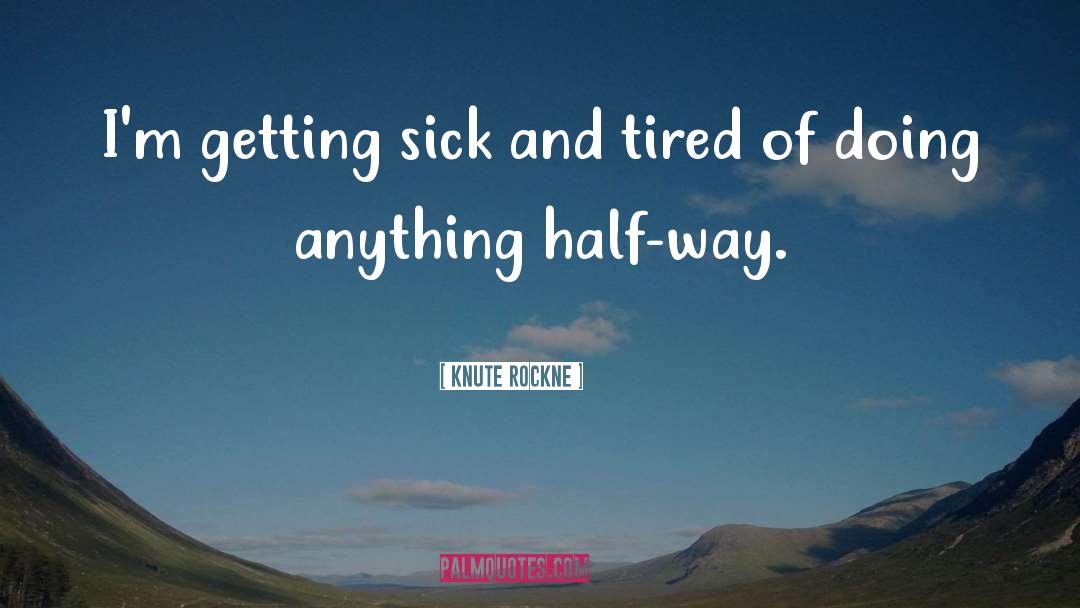 Knute Rockne Quotes: I'm getting sick and tired