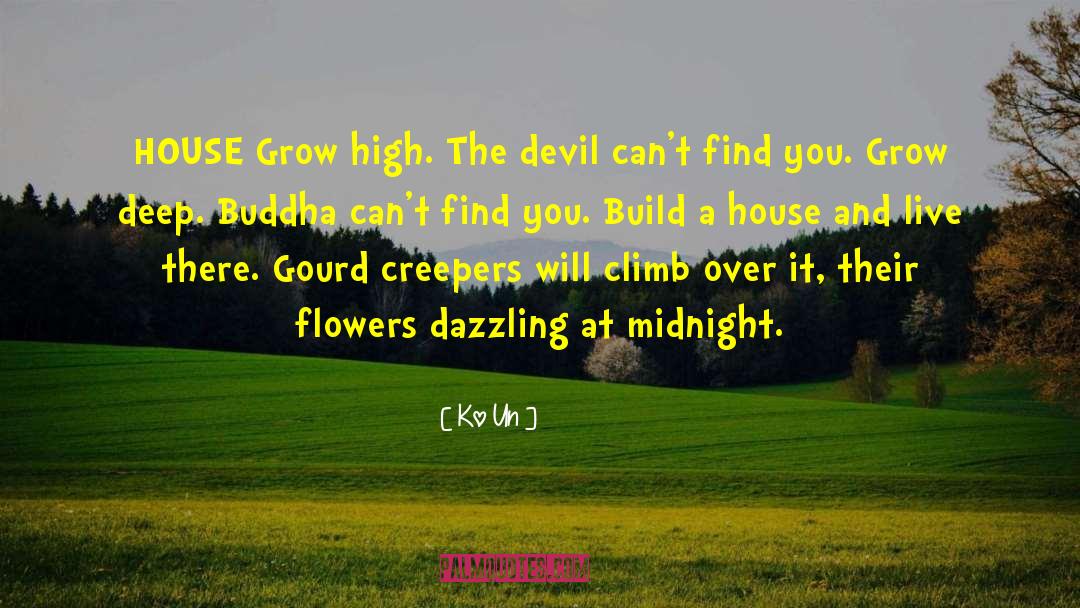 Ko Un Quotes: HOUSE <br /><br />Grow high.