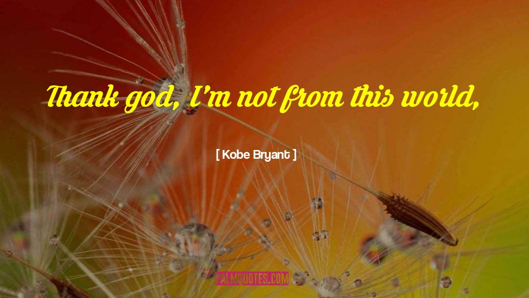 Kobe Bryant Quotes: Thank god, I'm not from