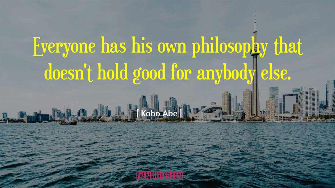 Kobo Abe Quotes: Everyone has his own philosophy