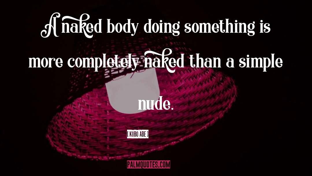 Kobo Abe Quotes: A naked body doing something